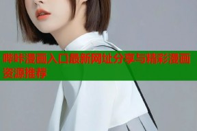 哔咔漫画入口最新网址分享与精彩漫画资源推荐