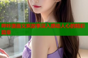 哔咔漫画义炭故事深入感动人心的精彩篇章