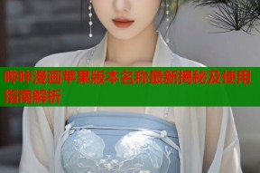 哔咔漫画苹果版本名称最新揭秘及使用指南解析