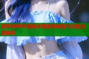 新哔咔哔咔漫画详细使用教程与功能全面解析