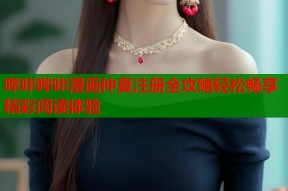 哔咔哔咔漫画仲夏注册全攻略轻松畅享精彩阅读体验