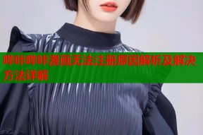 哔咔哔咔漫画无法注册原因解析及解决方法详解