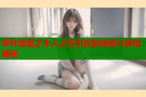哔咔漫画之木人之死引发的谜团与真相揭秘