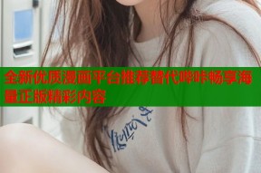全新优质漫画平台推荐替代哔咔畅享海量正版精彩内容