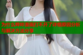 为什么哔咔漫画打不开了详细原因分析与解决方法分享
