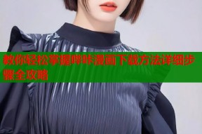 教你轻松掌握哔咔漫画下载方法详细步骤全攻略
