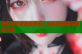 哔咔哔咔漫画免费进入全新体验畅享精彩内容