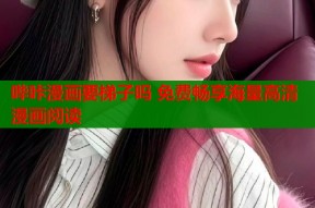 哔咔漫画要梯子吗 免费畅享海量高清漫画阅读