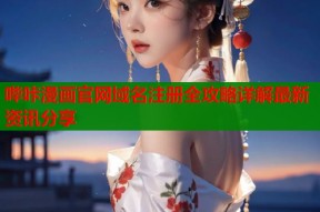 哔咔漫画官网域名注册全攻略详解最新资讯分享