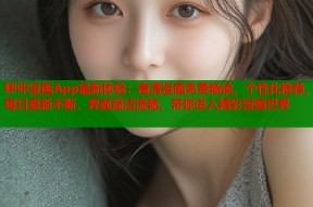 哔咔漫画App最新体验：高清漫画免费畅读，个性化推荐，每日更新不断，界面简洁流畅，带你进入精彩漫画世界