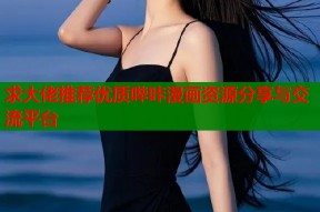求大佬推荐优质哔咔漫画资源分享与交流平台