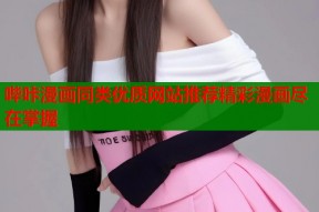 哔咔漫画同类优质网站推荐精彩漫画尽在掌握