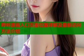 哔咔漫画入口页面位置详解及最新访问方法介绍