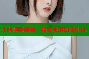 注册哔咪漫画，畅享海量动漫小说