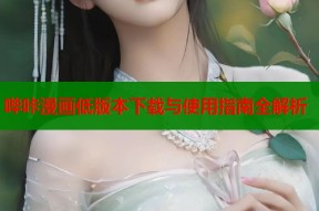哔咔漫画低版本下载与使用指南全解析
