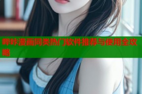 哔咔漫画同类热门软件推荐与使用全攻略