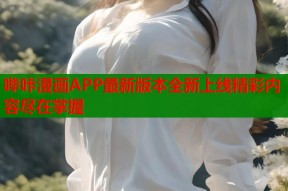 哔咔漫画APP最新版本全新上线精彩内容尽在掌握