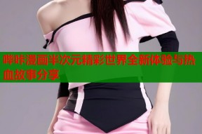 哔咔漫画半次元精彩世界全新体验与热血故事分享