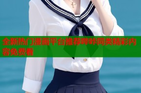 全新热门漫画平台推荐哔咔同类精彩内容免费看