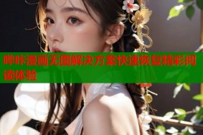 哔咔漫画无图解决方案快速恢复精彩阅读体验
