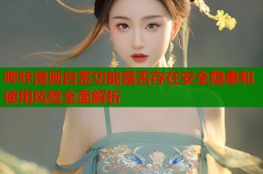 哔咔漫画自签功能是否存在安全隐患和使用风险全面解析