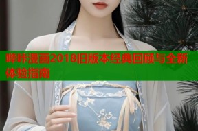 哔咔漫画2018旧版本经典回顾与全新体验指南