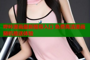 哔咔漫画最新推荐入口 免费高清漫画随机推送体验