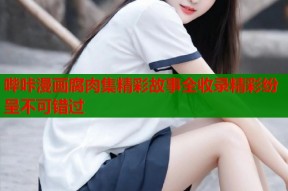 哔咔漫画腐肉集精彩故事全收录精彩纷呈不可错过