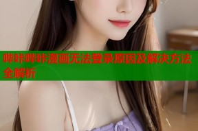 哔咔哔咔漫画无法登录原因及解决方法全解析