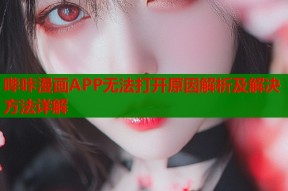 哔咔漫画APP无法打开原因解析及解决方法详解