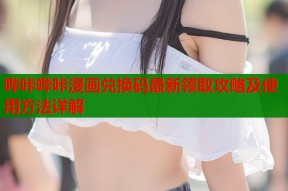 哔咔哔咔漫画兑换码最新领取攻略及使用方法详解
