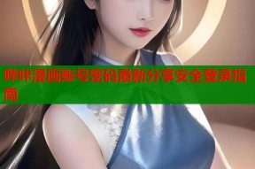 哔咔漫画账号密码最新分享安全登录指南