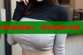 哔咪漫画源导入，轻松阅读热门作品