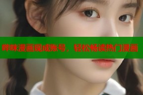 哔咪漫画现成账号，轻松畅读热门漫画