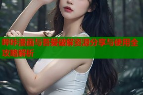 哔咔漫画与吾爱破解资源分享与使用全攻略解析