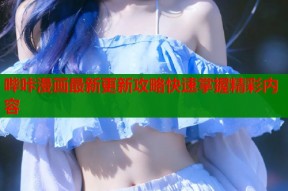 哔咔漫画最新更新攻略快速掌握精彩内容