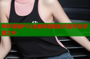 哔咔漫画PC6全新体验精彩内容尽在掌握之中