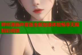 哔咔漫画仲夏版全新加速体验畅享无限精彩阅读