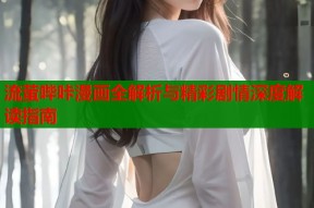 流萤哔咔漫画全解析与精彩剧情深度解读指南