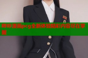 哔咔漫画pcg全新体验精彩内容尽在掌握