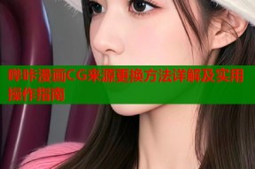 哔咔漫画CG来源更换方法详解及实用操作指南