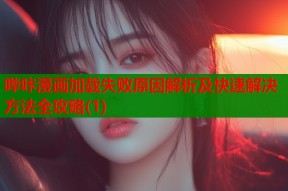 哔咔漫画加载失败原因解析及快速解决方法全攻略(1)