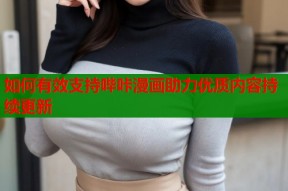 如何有效支持哔咔漫画助力优质内容持续更新