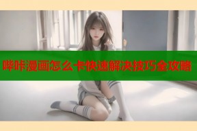 哔咔漫画怎么卡快速解决技巧全攻略