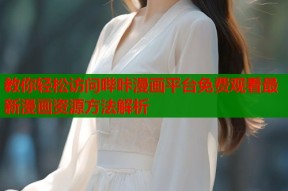 教你轻松访问哔咔漫画平台免费观看最新漫画资源方法解析