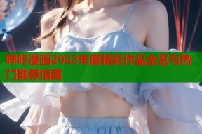 哔咔漫画2022年度精彩作品全览与热门推荐指南
