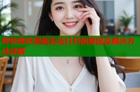 哔咔哔咔漫画无法打开的原因及解决方法详解