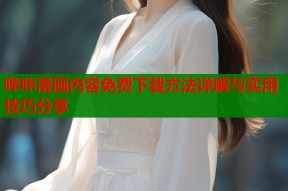 哔咔漫画内容免费下载方法详解与实用技巧分享