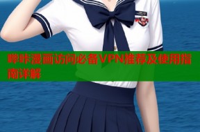 哔咔漫画访问必备VPN推荐及使用指南详解
