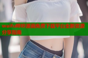 waifu哔咔漫画免费下载平台全新资源分享指南